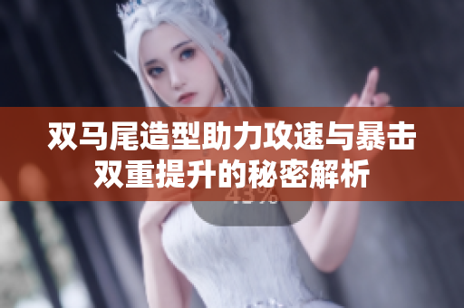 双马尾造型助力攻速与暴击双重提升的秘密解析