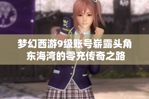 梦幻西游9级账号崭露头角 东海湾的零充传奇之路
