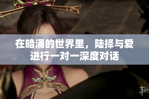 在暗涌的世界里，陆择与爱进行一对一深度对话