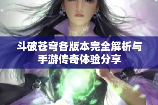 斗破苍穹各版本完全解析与手游传奇体验分享