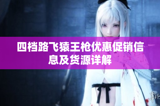 四档路飞猿王枪优惠促销信息及货源详解
