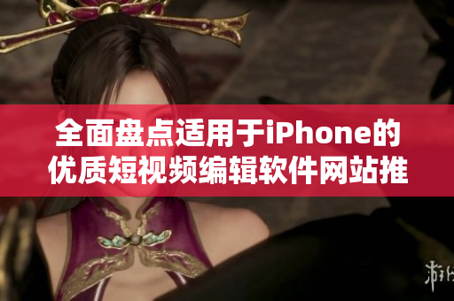 全面盘点适用于iPhone的优质短视频编辑软件网站推荐