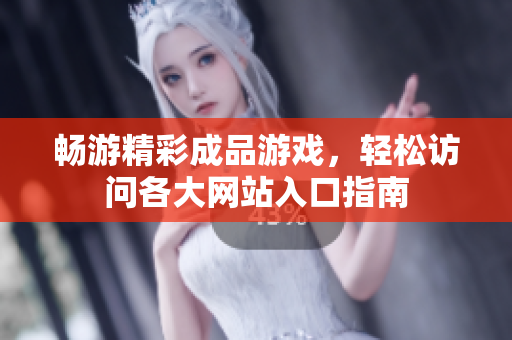 畅游精彩成品游戏，轻松访问各大网站入口指南