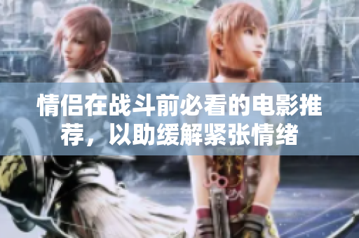 情侣在战斗前必看的电影推荐，以助缓解紧张情绪