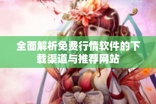 全面解析免费行情软件的下载渠道与推荐网站
