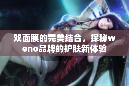 双面膜的完美结合，探秘weno品牌的护肤新体验