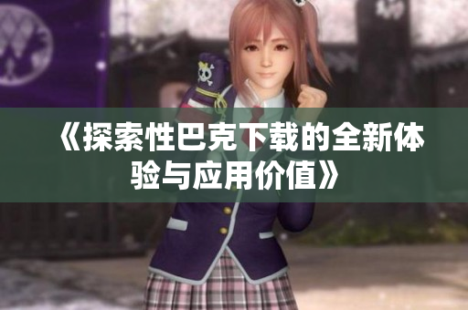 《探索性巴克下载的全新体验与应用价值》