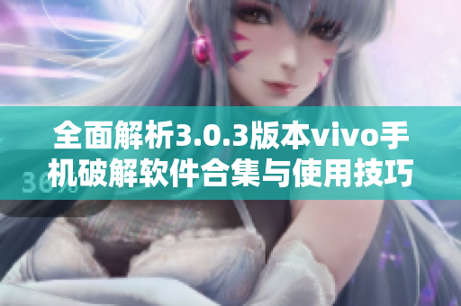 全面解析3.0.3版本vivo手机破解软件合集与使用技巧