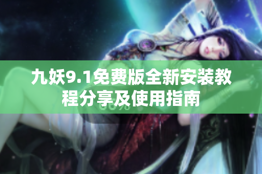九妖9.1免费版全新安装教程分享及使用指南