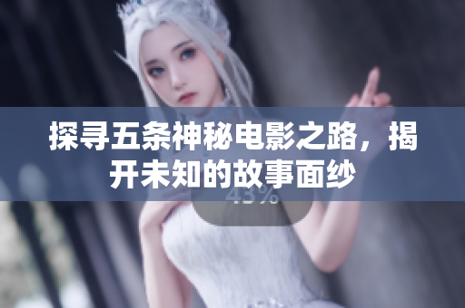 探寻五条神秘电影之路，揭开未知的故事面纱
