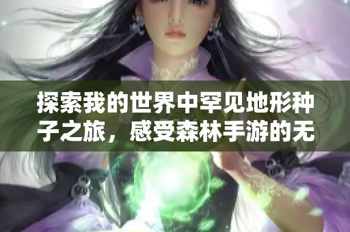 探索我的世界中罕见地形种子之旅，感受森林手游的无限魅力