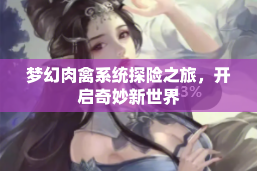 梦幻肉禽系统探险之旅，开启奇妙新世界