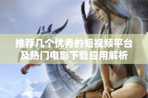 推荐几个优秀的短视频平台及热门电影下载应用解析
