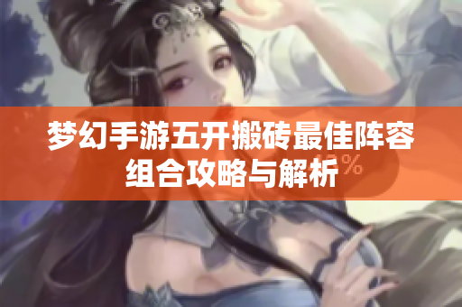 梦幻手游五开搬砖最佳阵容组合攻略与解析