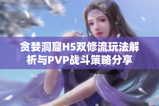 贪婪洞窟H5双修流玩法解析与PVP战斗策略分享