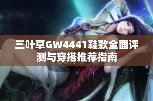 三叶草GW4441鞋款全面评测与穿搭推荐指南