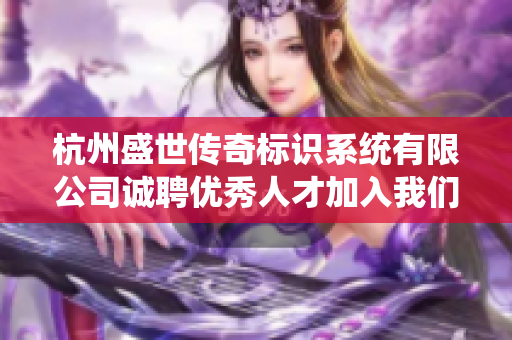杭州盛世传奇标识系统有限公司诚聘优秀人才加入我们的团队