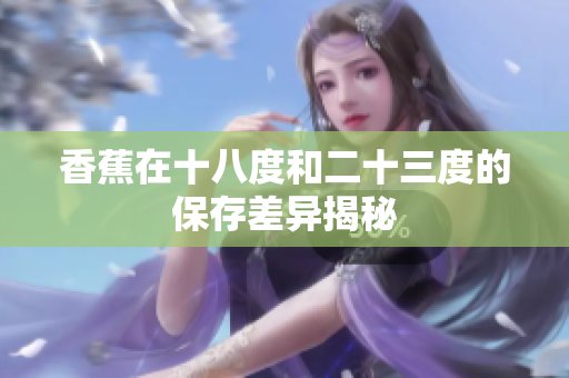 香蕉在十八度和二十三度的保存差异揭秘
