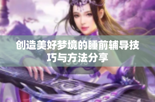 创造美好梦境的睡前辅导技巧与方法分享