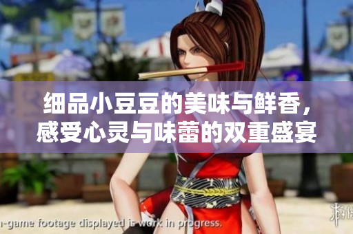 细品小豆豆的美味与鲜香，感受心灵与味蕾的双重盛宴