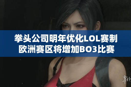 拳头公司明年优化LOL赛制 欧洲赛区将增加BO3比赛数量