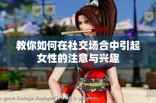 教你如何在社交场合中引起女性的注意与兴趣