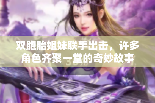 双胞胎姐妹联手出击，许多角色齐聚一堂的奇妙故事