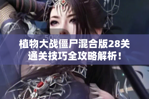 植物大战僵尸混合版28关通关技巧全攻略解析！