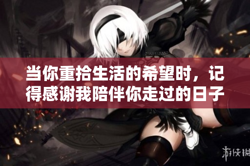 当你重拾生活的希望时，记得感谢我陪伴你走过的日子