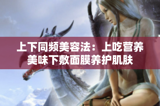 上下同频美容法：上吃营养美味下敷面膜养护肌肤