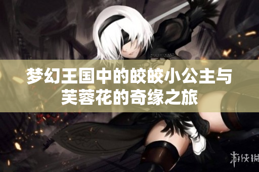 梦幻王国中的皎皎小公主与芙蓉花的奇缘之旅