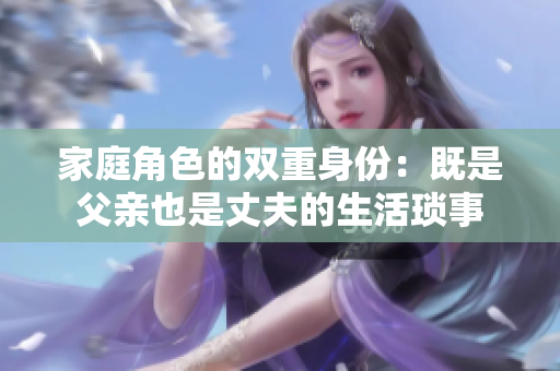 家庭角色的双重身份：既是父亲也是丈夫的生活琐事