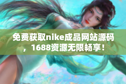 免费获取nike成品网站源码，1688资源无限畅享！