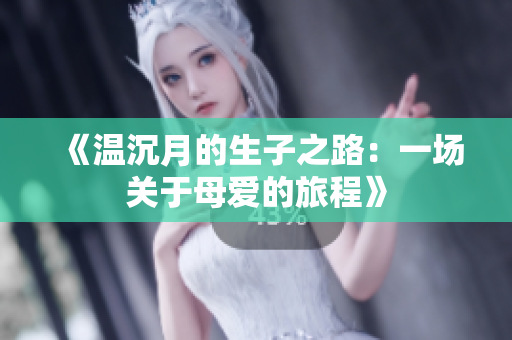 《温沉月的生子之路：一场关于母爱的旅程》