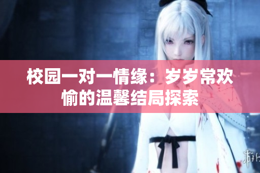 校园一对一情缘：岁岁常欢愉的温馨结局探索