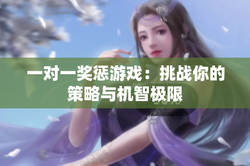 一对一奖惩游戏：挑战你的策略与机智极限