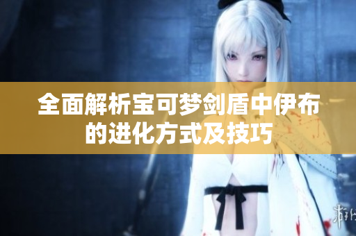 全面解析宝可梦剑盾中伊布的进化方式及技巧