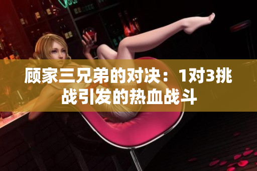 顾家三兄弟的对决：1对3挑战引发的热血战斗