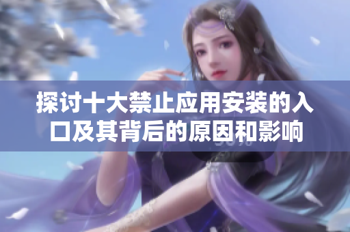 探讨十大禁止应用安装的入口及其背后的原因和影响