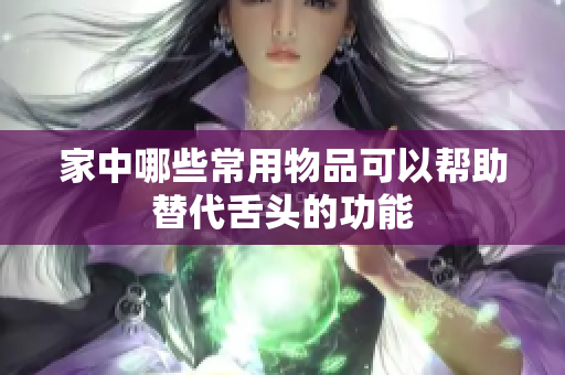 家中哪些常用物品可以帮助替代舌头的功能