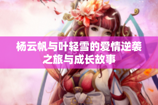 杨云帆与叶轻雪的爱情逆袭之旅与成长故事