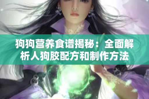 狗狗营养食谱揭秘：全面解析人狗胶配方和制作方法