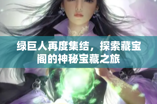 绿巨人再度集结，探索藏宝阁的神秘宝藏之旅