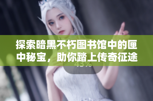 探索暗黑不朽图书馆中的匣中秘宝，助你踏上传奇征途