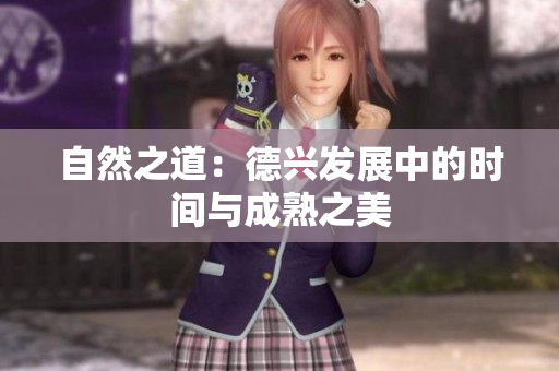 自然之道：德兴发展中的时间与成熟之美