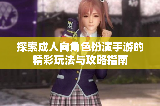 探索成人向角色扮演手游的精彩玩法与攻略指南