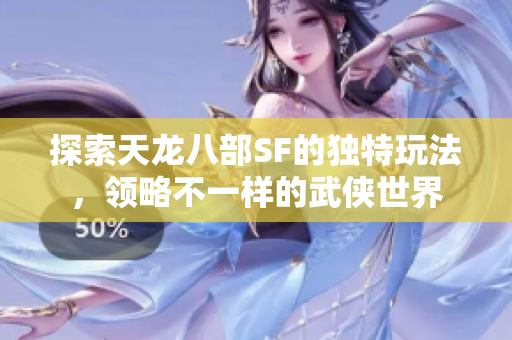 探索天龙八部SF的独特玩法，领略不一样的武侠世界