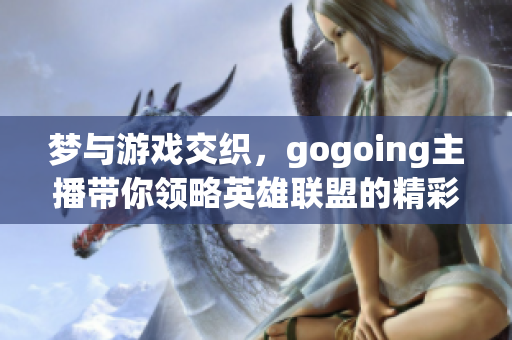 梦与游戏交织，gogoing主播带你领略英雄联盟的精彩世界