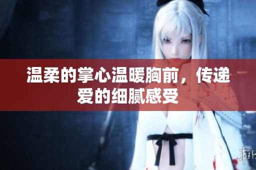 温柔的掌心温暖胸前，传递爱的细腻感受