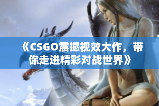 《CSGO震撼视效大作，带你走进精彩对战世界》